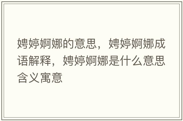 娉婷婀娜的意思，娉婷婀娜成語(yǔ)解釋?zhuān)虫面鼓仁鞘裁匆馑己x寓意