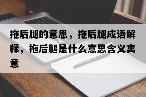 拖后腿的意思，拖后腿成語(yǔ)解釋?zhuān)虾笸仁鞘裁匆馑己x寓意