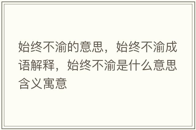 始終不渝的意思，始終不渝成語(yǔ)解釋?zhuān)冀K不渝是什么意思含義寓意