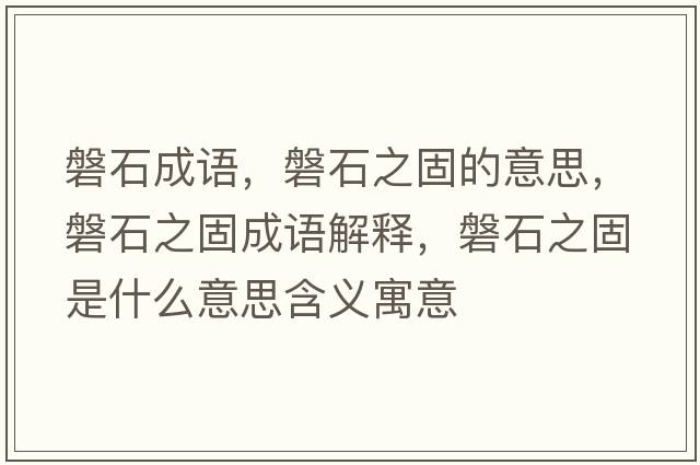 磐石成語(yǔ)，磐石之固的意思，磐石之固成語(yǔ)解釋?zhuān)褪淌鞘裁匆馑己x寓意