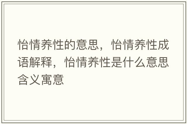 怡情養性的意思，怡情養性成語(yǔ)解釋?zhuān)轲B性是什么意思含義寓意
