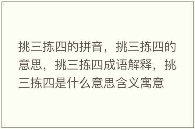 挑三揀四的拼音，挑三揀四的意思，挑三揀四成語(yǔ)解釋?zhuān)羧龗氖鞘裁匆馑己x寓意
