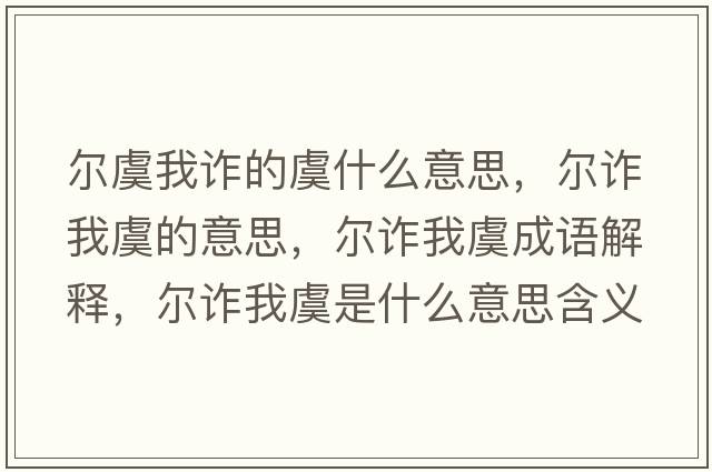 爾虞我詐的虞什么意思，爾詐我虞的意思，爾詐我虞成語(yǔ)解釋?zhuān)瑺栐p我虞是什么意思含義寓意