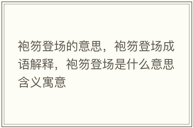 袍笏登場(chǎng)的意思，袍笏登場(chǎng)成語(yǔ)解釋?zhuān)垠说菆?chǎng)是什么意思含義寓意