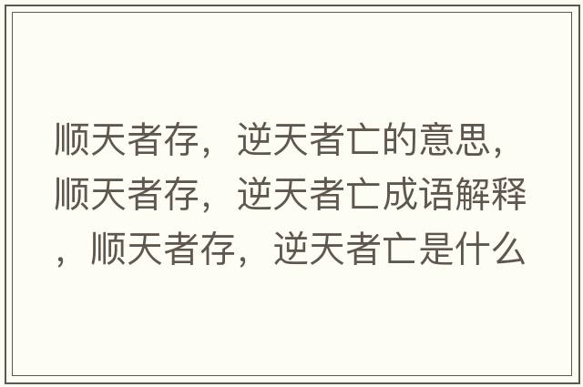 順天者存，逆天者亡的意思，順天者存，逆天者亡成語(yǔ)解釋?zhuān)樚煺叽?，逆天者亡是什么意思含義寓意