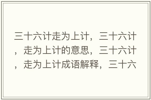 三十六計走為上計，三十六計，走為上計的意思，三十六計，走為上計成語(yǔ)解釋?zhuān)?，走為上計是什么意思含義寓意