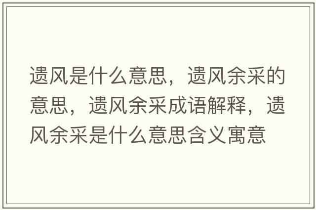 遺風(fēng)是什么意思，遺風(fēng)余采的意思，遺風(fēng)余采成語(yǔ)解釋?zhuān)z風(fēng)余采是什么意思含義寓意