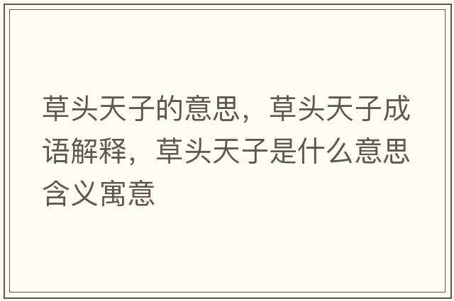 草頭天子的意思，草頭天子成語(yǔ)解釋?zhuān)蓊^天子是什么意思含義寓意