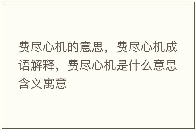 費盡心機的意思，費盡心機成語(yǔ)解釋?zhuān)M盡心機是什么意思含義寓意