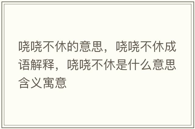 嘵嘵不休的意思，嘵嘵不休成語(yǔ)解釋?zhuān)瑖^嘵不休是什么意思含義寓意