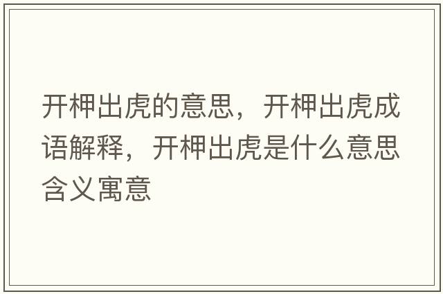開(kāi)柙出虎的意思，開(kāi)柙出虎成語(yǔ)解釋?zhuān)_(kāi)柙出虎是什么意思含義寓意