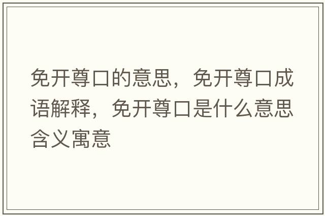 免開(kāi)尊口的意思，免開(kāi)尊口成語(yǔ)解釋?zhuān)忾_(kāi)尊口是什么意思含義寓意