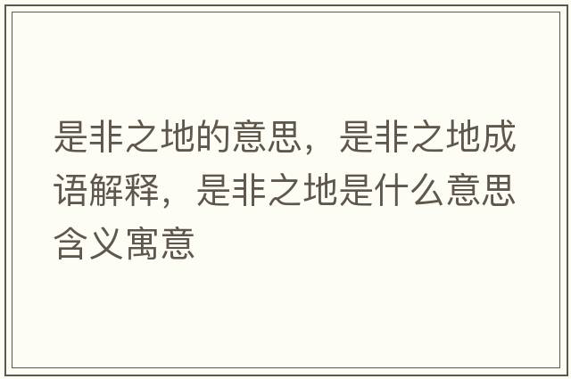 是非之地的意思，是非之地成語(yǔ)解釋?zhuān)欠侵厥鞘裁匆馑己x寓意