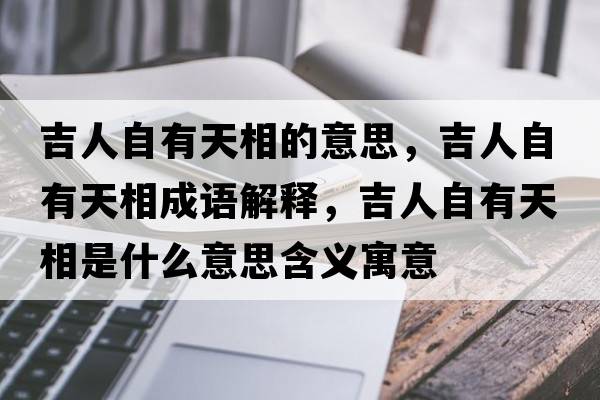 吉人自有天相的意思，吉人自有天相成語(yǔ)解釋?zhuān)俗杂刑煜嗍鞘裁匆馑己x寓意