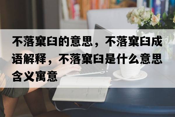 不落窠臼的意思，不落窠臼成語(yǔ)解釋?zhuān)宦漶骄适鞘裁匆馑己x寓意