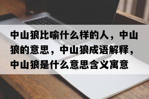 中山狼比喻什么樣的人，中山狼的意思，中山狼成語(yǔ)解釋?zhuān)猩嚼鞘鞘裁匆馑己x寓意