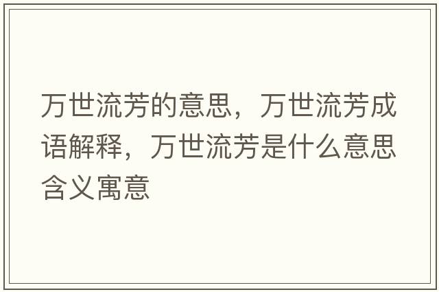 萬(wàn)世流芳的意思，萬(wàn)世流芳成語(yǔ)解釋?zhuān)f(wàn)世流芳是什么意思含義寓意