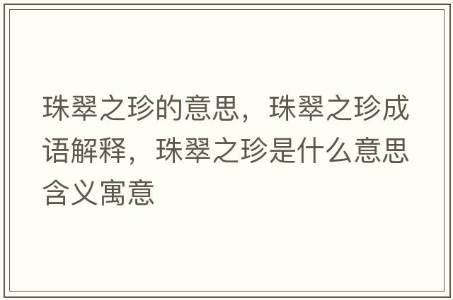 珠翠之珍的意思，珠翠之珍成語(yǔ)解釋?zhuān)榇渲涫鞘裁匆馑己x寓意