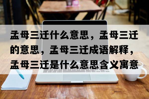 孟母三遷什么意思，孟母三遷的意思，孟母三遷成語(yǔ)解釋?zhuān)夏溉w是什么意思含義寓意