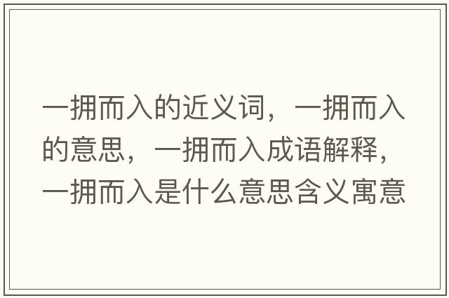 一擁而入的近義詞，一擁而入的意思，一擁而入成語(yǔ)解釋?zhuān)粨矶胧鞘裁匆馑己x寓意