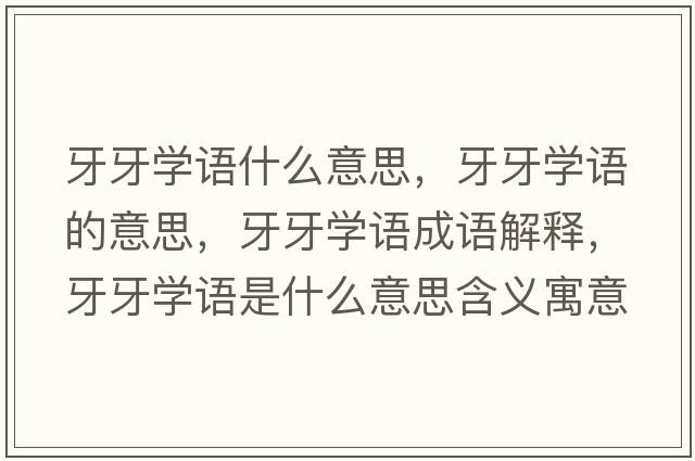 牙牙學(xué)語(yǔ)什么意思，牙牙學(xué)語(yǔ)的意思，牙牙學(xué)語(yǔ)成語(yǔ)解釋?zhuān)姥缹W(xué)語(yǔ)是什么意思含義寓意