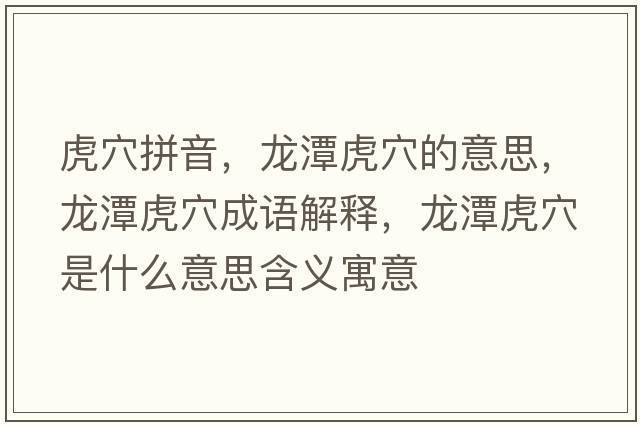 虎穴拼音，龍潭虎穴的意思，龍潭虎穴成語(yǔ)解釋?zhuān)執痘⒀ㄊ鞘裁匆馑己x寓意