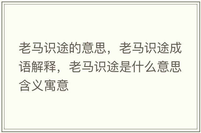 老馬識途的意思，老馬識途成語(yǔ)解釋?zhuān)像R識途是什么意思含義寓意