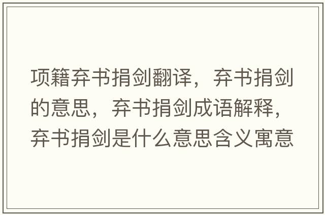 項籍棄書(shū)捐劍翻譯，棄書(shū)捐劍的意思，棄書(shū)捐劍成語(yǔ)解釋?zhuān)瑮墪?shū)捐劍是什么意思含義寓意