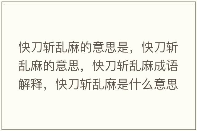 快刀斬亂麻的意思是，快刀斬亂麻的意思，快刀斬亂麻成語(yǔ)解釋?zhuān)斓稊貋y麻是什么意思含義寓意