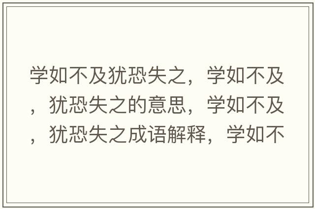 學(xué)如不及猶恐失之，學(xué)如不及，猶恐失之的意思，學(xué)如不及，猶恐失之成語(yǔ)解釋?zhuān)瑢W(xué)如不及，猶恐失之是什么意思含義寓意