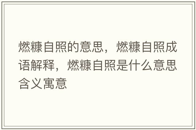燃糠自照的意思，燃糠自照成語(yǔ)解釋?zhuān)伎纷哉帐鞘裁匆馑己x寓意