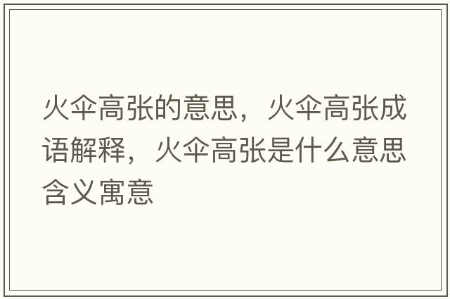 火傘高張的意思，火傘高張成語(yǔ)解釋?zhuān)饌愀邚埵鞘裁匆馑己x寓意