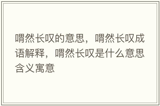 喟然長(cháng)嘆的意思，喟然長(cháng)嘆成語(yǔ)解釋?zhuān)叭婚L(cháng)嘆是什么意思含義寓意