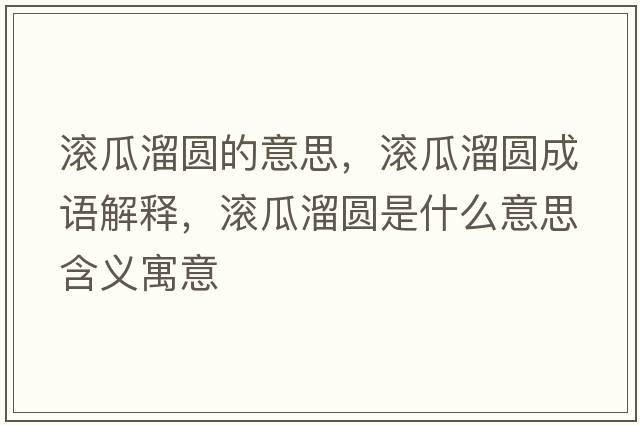 滾瓜溜圓的意思，滾瓜溜圓成語(yǔ)解釋?zhuān)瑵L瓜溜圓是什么意思含義寓意
