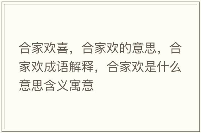 合家歡喜，合家歡的意思，合家歡成語(yǔ)解釋?zhuān)霞覛g是什么意思含義寓意