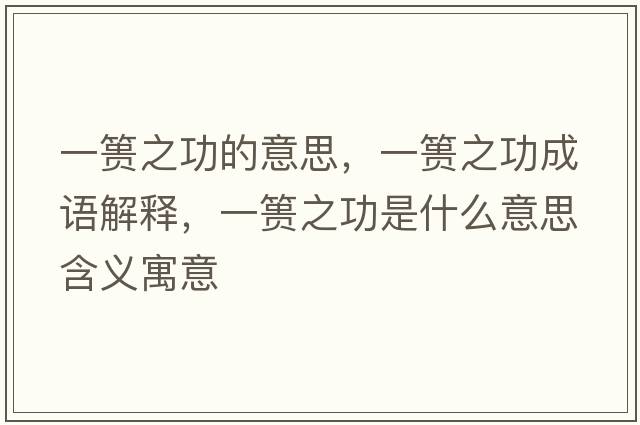 一簣之功的意思，一簣之功成語(yǔ)解釋?zhuān)缓堉κ鞘裁匆馑己x寓意