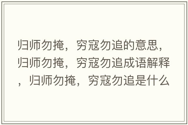 歸師勿掩，窮寇勿追的意思，歸師勿掩，窮寇勿追成語(yǔ)解釋?zhuān)瑲w師勿掩，窮寇勿追是什么意思含義寓意