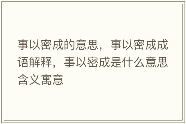 事以密成的意思，事以密成成語(yǔ)解釋?zhuān)乱悦艹墒鞘裁匆馑己x寓意