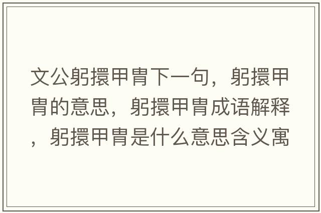 文公躬擐甲胄下一句，躬擐甲胄的意思，躬擐甲胄成語(yǔ)解釋?zhuān)Ъ纂惺鞘裁匆馑己x寓意
