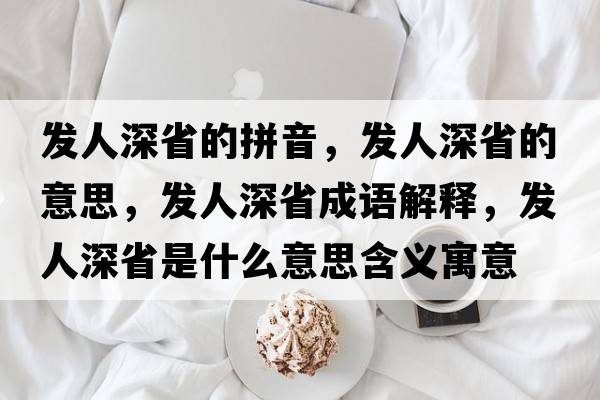發(fā)人深省的拼音，發(fā)人深省的意思，發(fā)人深省成語(yǔ)解釋?zhuān)l(fā)人深省是什么意思含義寓意