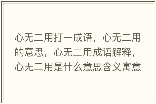 心無(wú)二用打一成語(yǔ)，心無(wú)二用的意思，心無(wú)二用成語(yǔ)解釋?zhuān)臒o(wú)二用是什么意思含義寓意