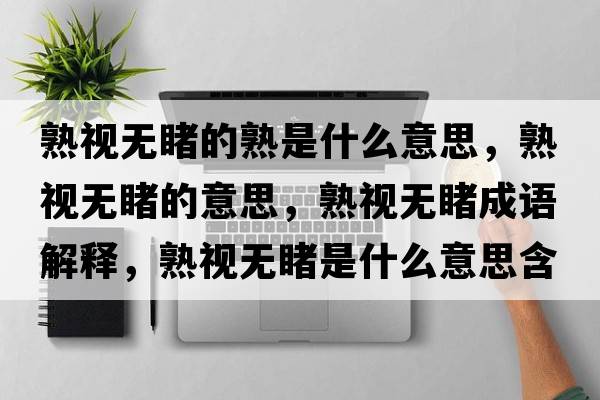 熟視無(wú)睹的熟是什么意思，熟視無(wú)睹的意思，熟視無(wú)睹成語(yǔ)解釋?zhuān)煲暉o(wú)睹是什么意思含義寓意