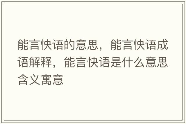 能言快語(yǔ)的意思，能言快語(yǔ)成語(yǔ)解釋?zhuān)苎钥煺Z(yǔ)是什么意思含義寓意