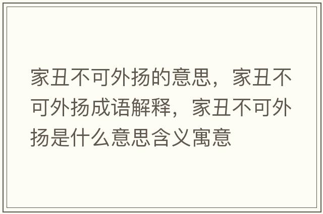 家丑不可外揚的意思，家丑不可外揚成語(yǔ)解釋?zhuān)页蟛豢赏鈸P是什么意思含義寓意