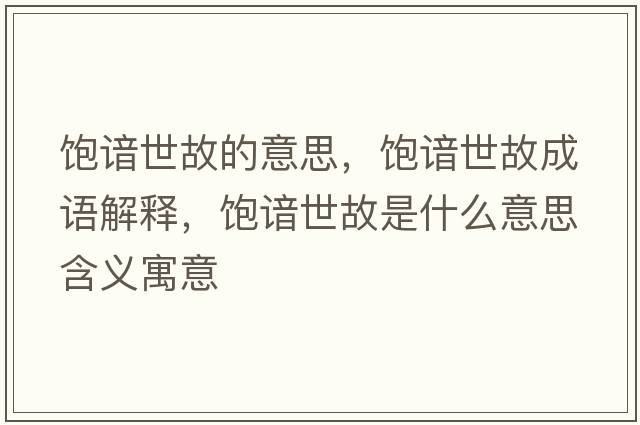 飽諳世故的意思，飽諳世故成語(yǔ)解釋?zhuān)栔O世故是什么意思含義寓意