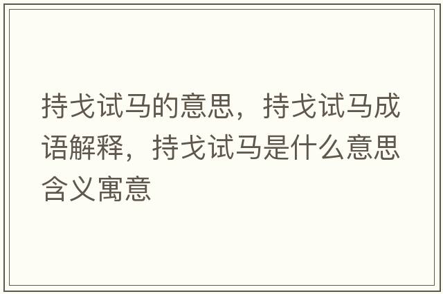 持戈試馬的意思，持戈試馬成語(yǔ)解釋?zhuān)指暝囻R是什么意思含義寓意