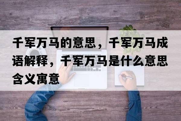 千軍萬(wàn)馬的意思，千軍萬(wàn)馬成語(yǔ)解釋?zhuān)к娙f(wàn)馬是什么意思含義寓意