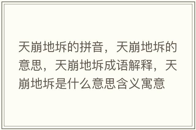 天崩地坼的拼音，天崩地坼的意思，天崩地坼成語(yǔ)解釋?zhuān)毂赖刿迨鞘裁匆馑己x寓意