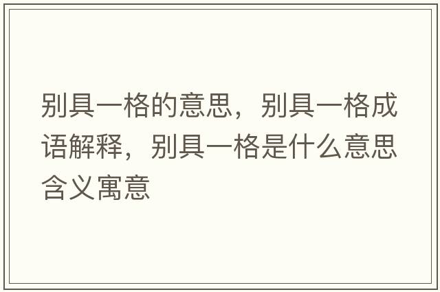 別具一格的意思，別具一格成語(yǔ)解釋?zhuān)瑒e具一格是什么意思含義寓意