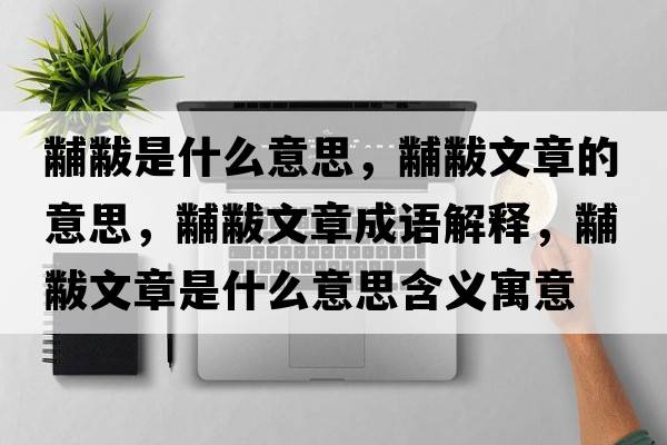 黼黻是什么意思，黼黻文章的意思，黼黻文章成語(yǔ)解釋?zhuān)腠晡恼率鞘裁匆馑己x寓意
